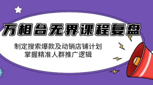[支持免费下载]《万相台无界课程复盘：制定搜索爆款及动销店铺计划，精通关键词推广和人群追投》