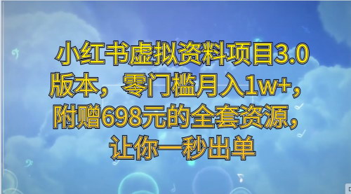 [支持免费下载]【小红书虚拟资料项目3.0】：零门槛月入1w+，附赠698元全套资源
