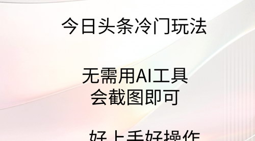 [支持免费下载]【今日头条冷门技巧揭秘】仅需截图，轻松上手，无需AI工具的变现攻略