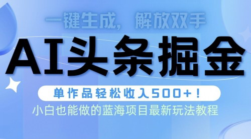 [支持免费下载]【2025年最新头条AI掘金术】全AI制作，一键生成高收益文章，轻松实现日入500+