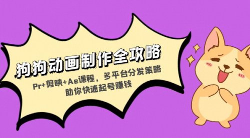 [支持免费下载]狗狗动画制作全攻略：Pr+剪映+Ae课程，多平台分发策略助你快速起号赚钱