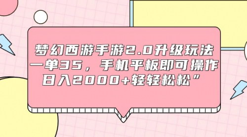 [支持免费下载]【梦幻西游手游2.0升级攻略：一单35元，手机平板操作，日入2000+】