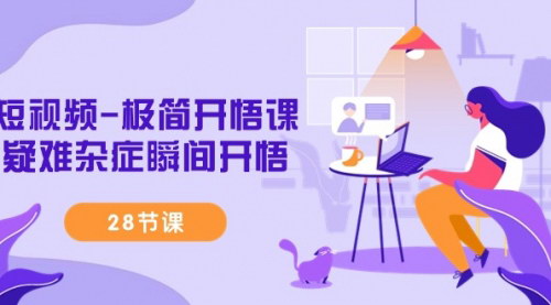 [支持免费下载]【短视频开悟课】揭秘短视频爆火密码，28节课解决疑难杂症