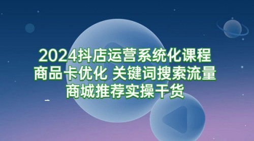 [支持免费下载]【2024抖店运营全攻略】系统化课程，从入门到精通！