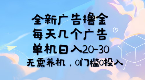 [支持免费下载]全新广告撸金：每天几个广告，单机日入20-30，无需养机，0门槛0投入