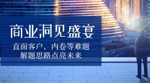 [支持免费下载]《商业洞见盛宴：直面客户、内卷等难题，解题思路点亮未来》