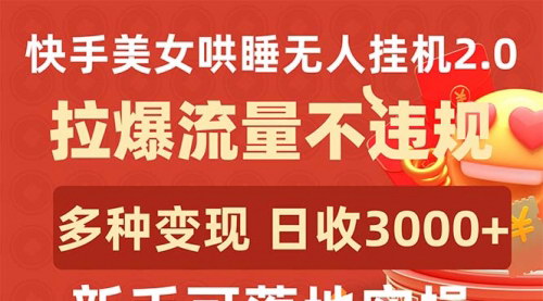 [支持免费下载]【快手美女哄睡玩法】无人直播2.0，日收3000+，流量爆棚无违规