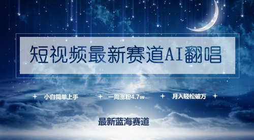 [支持免费下载]【短视频AI翻唱】一周涨粉4.7w，小白上手月入破万！
