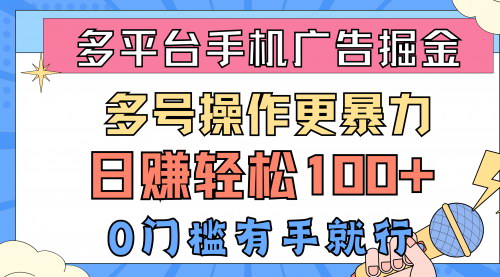 [支持免费下载]【手机广告掘金攻略】多平台操作，日赚100+，0门槛轻松赚钱