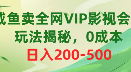 [支持免费下载]【闲鱼零成本赚钱攻略】揭秘售卖全网VIP影视会员，日入200-500的玩法