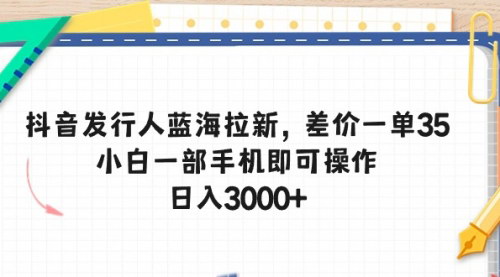 [支持免费下载]【抖音发行人拉新攻略】一单赚35，小白手机操作，日入3000+不是梦