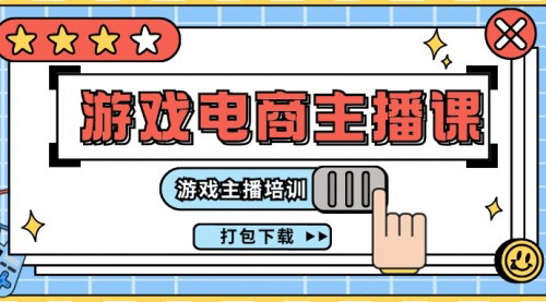 [支持免费下载]0基础入门游戏电商主播课程：游戏主播培训打包下载