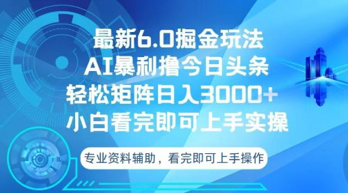 [支持免费下载]今日头条最新6.0掘金玩法：轻松矩阵日入3000+，AI辅助的实战攻略