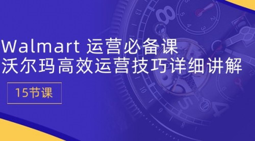 [支持免费下载]【沃尔玛电商运营秘籍】15节课掌握高效运营技巧，提升销量