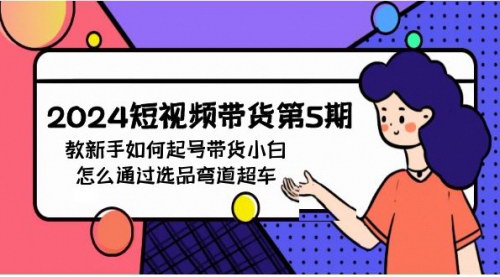 [支持免费下载]【2024短视频带货新手攻略】选品弯道超车，快速起号，小白变大神！