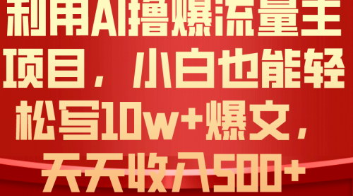 [支持免费下载]【AI助力公众号流量变现】小白也能写出10W+爆款文章，月入3万不是梦