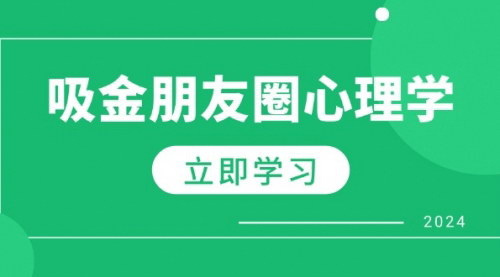 [支持免费下载]【2024年朋友圈吸金心理学：揭秘心理学原理，增加业绩，打造个人IP与行业权威】