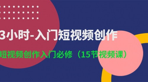 [支持免费下载]【快速上手短视频创作】3小时入门必修课，掌握15节核心技巧