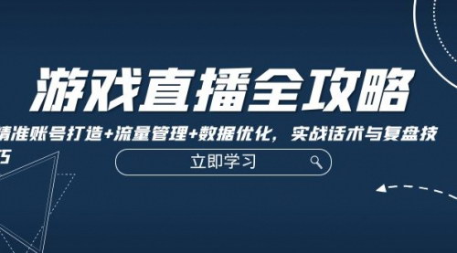 [支持免费下载]【2024年游戏直播全攻略：精准账号打造+流量管理+数据优化】