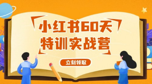 [支持免费下载]《小红书60天特训实战营：从0打造能赚钱的小红书账号系统课》