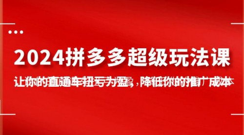 [支持免费下载]【2024年拼多多直通车扭亏为盈攻略】7节课实操落地，降低推广成本