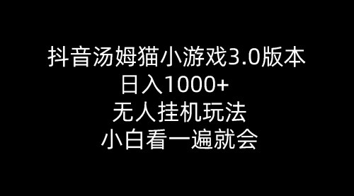 [支持免费下载]抖音汤姆猫小游戏3.0：日入1000+的无人挂机直播攻略