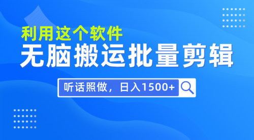 [支持免费下载]【30分钟日入1500+】0基础软件搬运，批量剪辑轻松变现