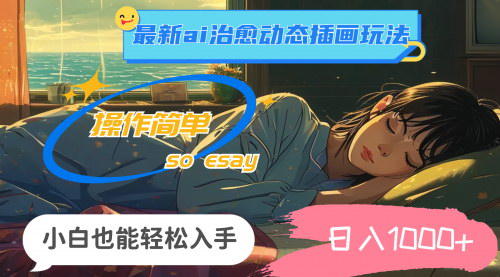 [支持免费下载]【2025年创意赚钱攻略】AI治愈动态插画玩法：日入一千+的轻松项目