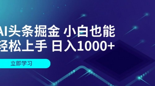 [支持免费下载]AI头条掘金：小白也能轻松上手，日入1000+的实操指南