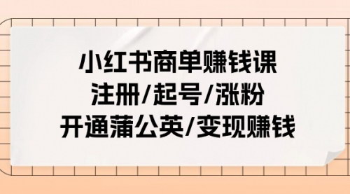 [支持免费下载]【小红书商单赚钱课】从注册到变现，全面掌握小红书赚钱技巧