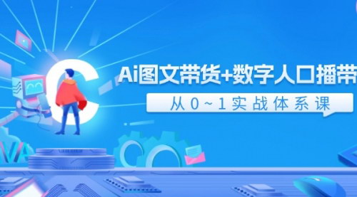 [支持免费下载]《AI图文带货+数字人口播带货：从0到1实战体系课，轻松掌握电商新玩法》