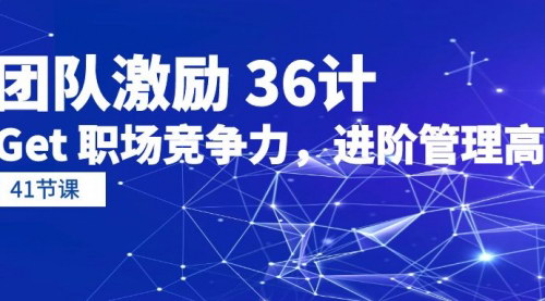 [支持免费下载]【团队激励36计】职场竞争力提升，进阶管理高手（41节课）