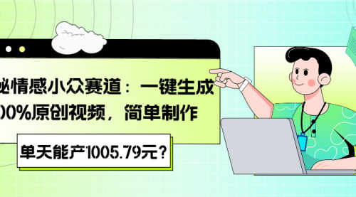 [支持免费下载]揭秘情感小众赛道：一键生成100%原创视频，简单制作，单天能产1005.79元？