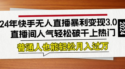 [支持免费下载]【2024年快手无人直播暴利变现3.0：直播间人气轻松破千上热门】