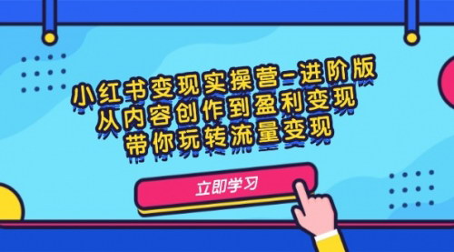 [支持免费下载]小红书变现实操营-进阶版：从内容创作到盈利变现，带你玩转流量变现