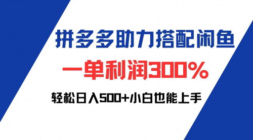 [支持免费下载]【2024年拼多多助力与闲鱼结合：一单利润300%，轻松日入500+】