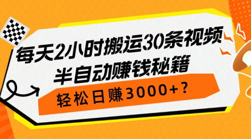 [支持免费下载]【半自动赚钱秘籍】：每天2小时搬运30条视频，轻松日赚3000+