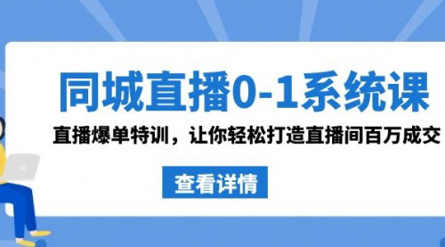 [支持免费下载]同城直播0-1系统课：抖音同款，直播爆单特训，打造直播间百万成交实操教程