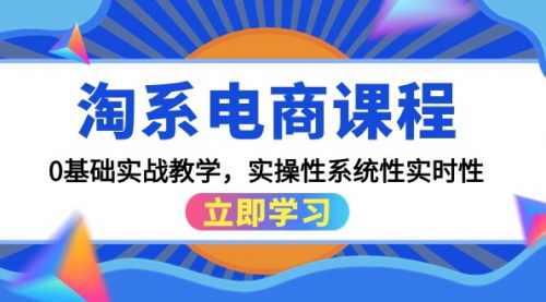 [支持免费下载]【淘系电商课程】0基础实战教学，实操性系统性实时性，15节课全面掌握