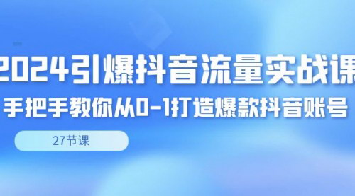 [支持免费下载]【2024抖音流量实战攻略】从零开始，打造热门抖音账号的27节秘籍