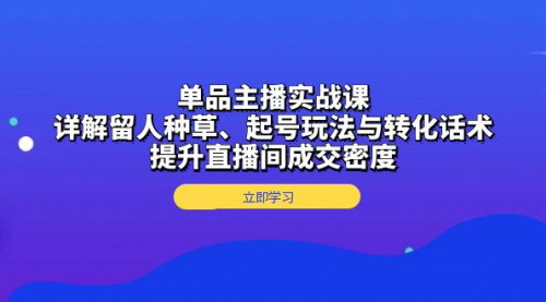 [支持免费下载]单品主播实战课：详解留人种草、起号玩法与转化话术，提升直播间成交密度