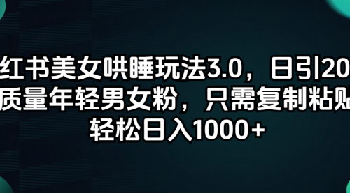 [支持免费下载]小红书美女哄睡玩法3.0：日引200+高质量年轻男女粉的实操指南