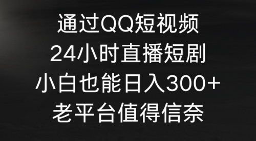 [支持免费下载]【QQ直播短剧攻略】小白也能日入300+，24小时无人直播实操指南！