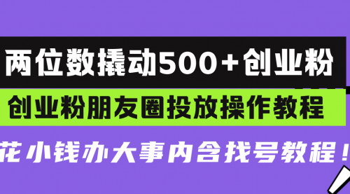 [支持免费下载]两位数撬动500+创业粉：创业粉朋友圈投放操作教程