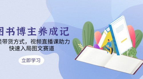 [支持免费下载]《图书博主养成记：4类带货方式，视频直播课助力，快速入局图文赛道》