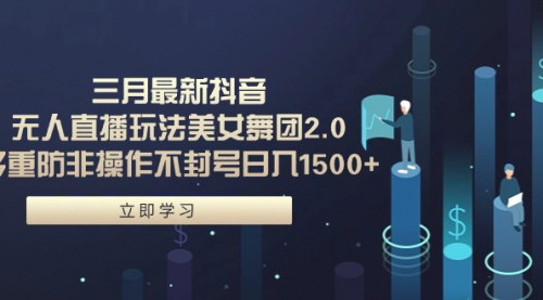 [支持免费下载]抖音无人直播新风向：美女舞团2.0玩法，日入1500+的盈利攻略