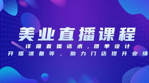 [支持免费下载]【美业直播课程：详细直播话术、团单设计、开播准备等，助力门店提升业绩】