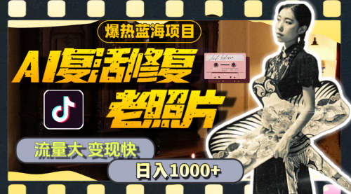 [支持免费下载]AI复活修复老照片：流量大，变现快，一天收入1000+的详细教程