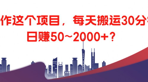[支持免费下载]【搬运项目玩法】每天30分钟，日赚50~2000+，风口红利期的实操指南
