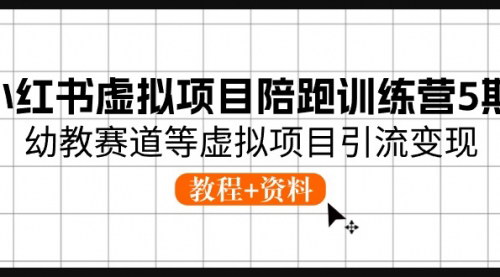 [支持免费下载]【小红书虚拟项目陪跑训练营5期】幼教赛道引流变现实战指南